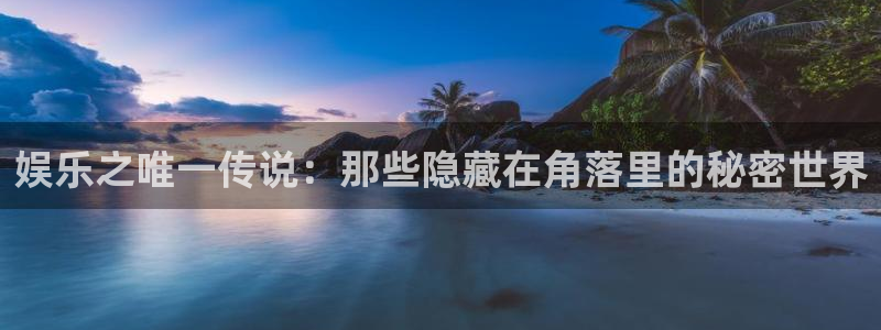 杏宇代理：娱乐之唯一传说：那些隐藏在角落里的秘密世界